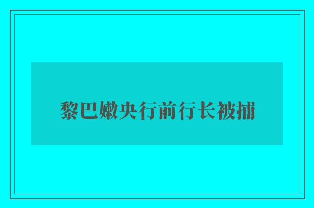 黎巴嫩央行前行长被捕