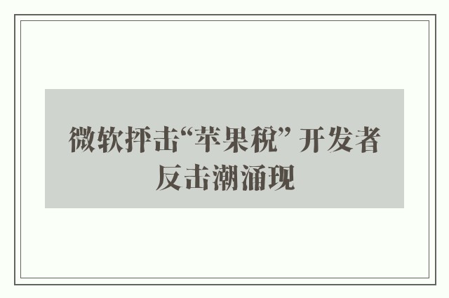 微软抨击“苹果税” 开发者反击潮涌现