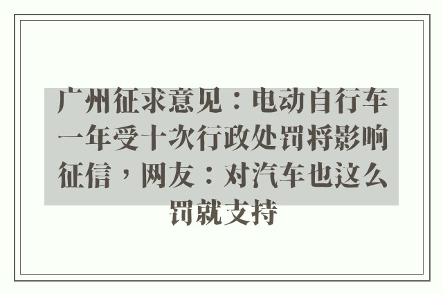 广州征求意见：电动自行车一年受十次行政处罚将影响征信，网友：对汽车也这么罚就支持