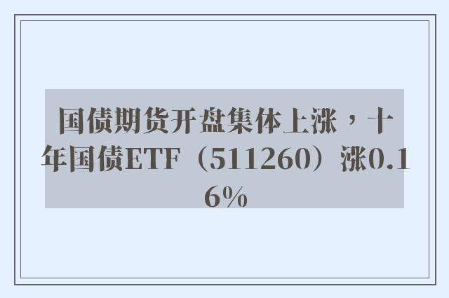 国债期货开盘集体上涨，十年国债ETF（511260）涨0.16%