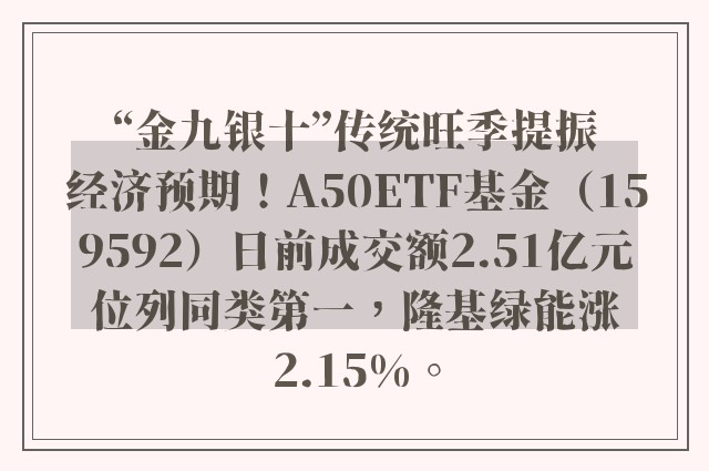 “金九银十”传统旺季提振经济预期！A50ETF基金（159592）日前成交额2.51亿元位列同类第一，隆基绿能涨2.15%。