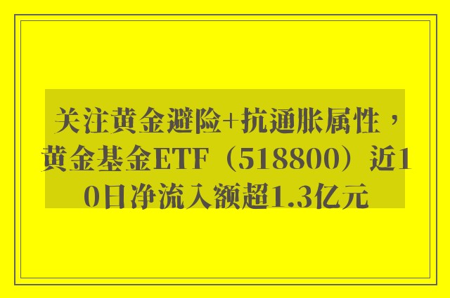 关注黄金避险+抗通胀属性，黄金基金ETF（518800）近10日净流入额超1.3亿元