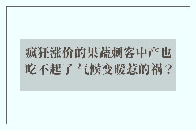 疯狂涨价的果蔬刺客中产也吃不起了 气候变暖惹的祸？