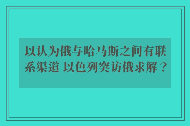 以认为俄与哈马斯之间有联系渠道 以色列突访俄求解？