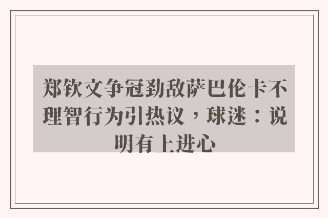 郑钦文争冠劲敌萨巴伦卡不理智行为引热议，球迷：说明有上进心