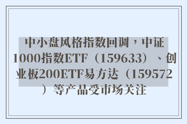 中小盘风格指数回调，中证1000指数ETF（159633）、创业板200ETF易方达（159572）等产品受市场关注