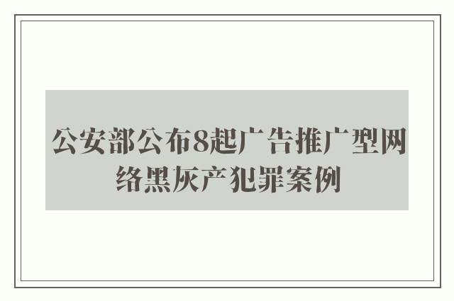 公安部公布8起广告推广型网络黑灰产犯罪案例