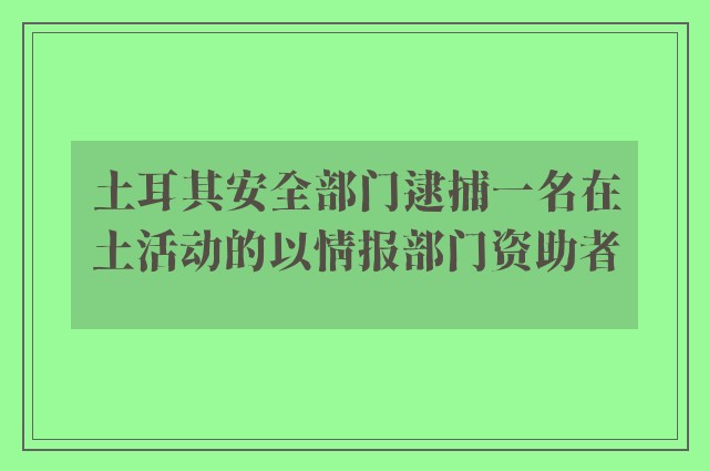 土耳其安全部门逮捕一名在土活动的以情报部门资助者