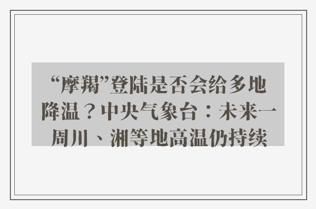 “摩羯”登陆是否会给多地降温？中央气象台：未来一周川、湘等地高温仍持续