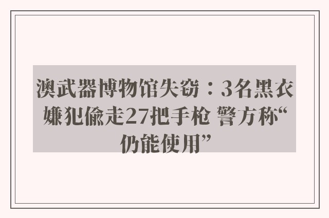 澳武器博物馆失窃：3名黑衣嫌犯偷走27把手枪 警方称“仍能使用”