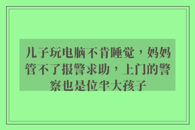 儿子玩电脑不肯睡觉，妈妈管不了报警求助，上门的警察也是位半大孩子