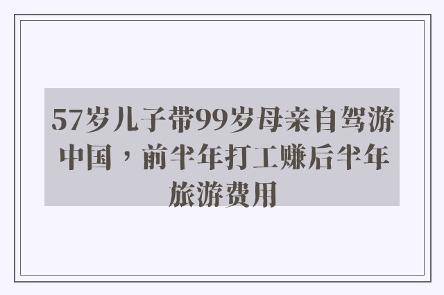 57岁儿子带99岁母亲自驾游中国，前半年打工赚后半年旅游费用