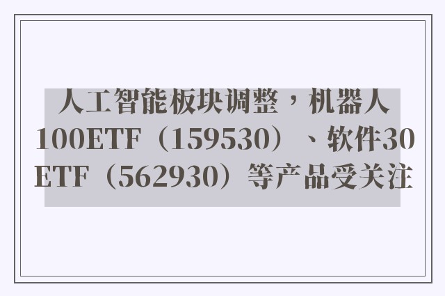 人工智能板块调整，机器人100ETF（159530）、软件30ETF（562930）等产品受关注