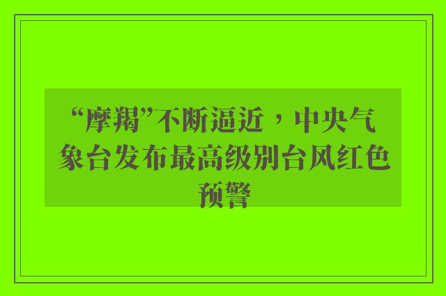 “摩羯”不断逼近，中央气象台发布最高级别台风红色预警