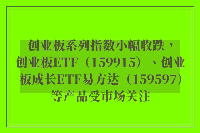 创业板系列指数小幅收跌，创业板ETF（159915）、创业板成长ETF易方达（159597）等产品受市场关注