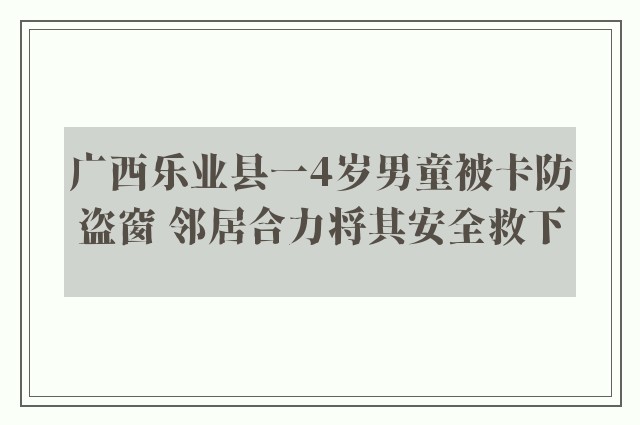 广西乐业县一4岁男童被卡防盗窗 邻居合力将其安全救下