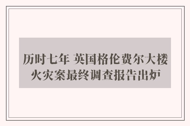 历时七年 英国格伦费尔大楼火灾案最终调查报告出炉