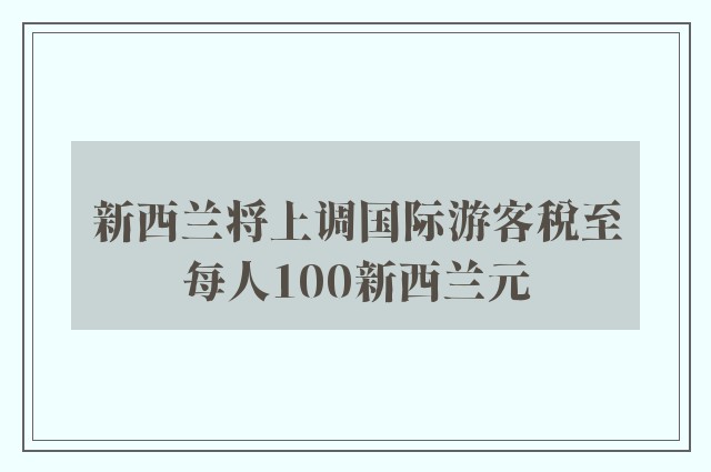 新西兰将上调国际游客税至每人100新西兰元