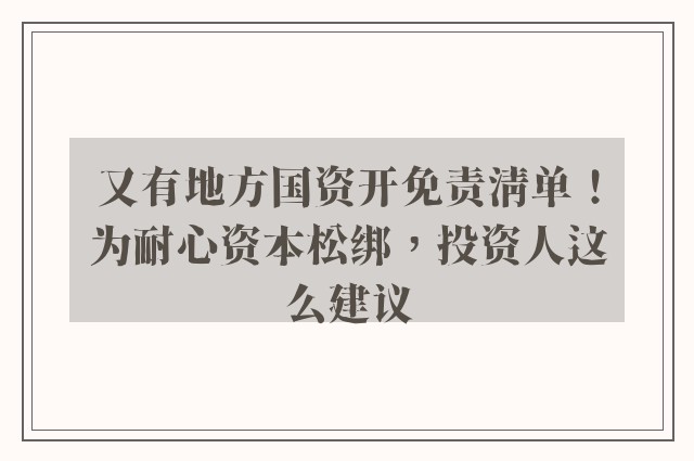 又有地方国资开免责清单！为耐心资本松绑，投资人这么建议