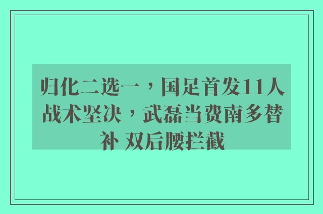 归化二选一，国足首发11人战术坚决，武磊当费南多替补 双后腰拦截