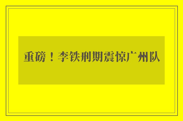 重磅！李铁刑期震惊广州队