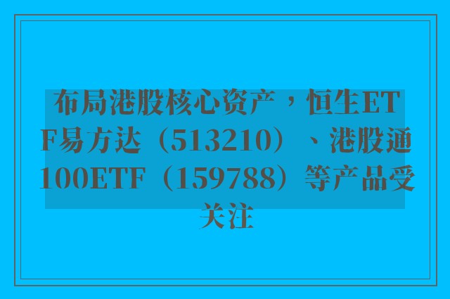 布局港股核心资产，恒生ETF易方达（513210）、港股通100ETF（159788）等产品受关注