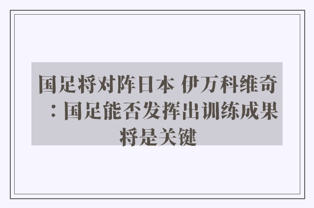 国足将对阵日本 伊万科维奇：国足能否发挥出训练成果将是关键