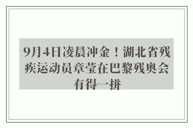 9月4日凌晨冲金！湖北省残疾运动员章莹在巴黎残奥会有得一拼