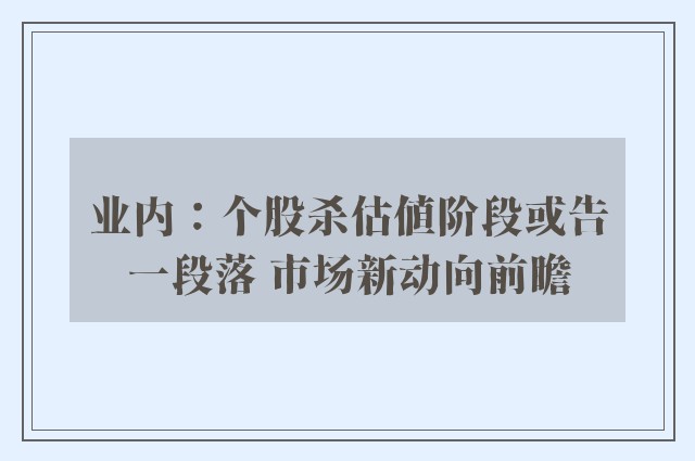 业内：个股杀估值阶段或告一段落 市场新动向前瞻