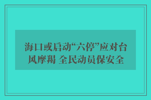 海口或启动“六停”应对台风摩羯 全民动员保安全