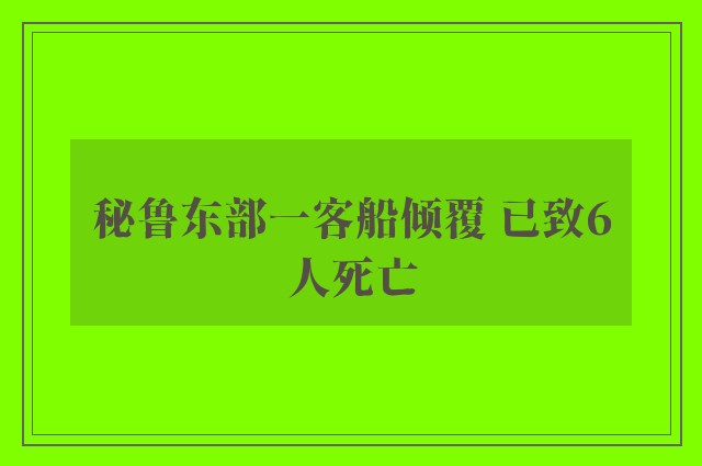 秘鲁东部一客船倾覆 已致6人死亡