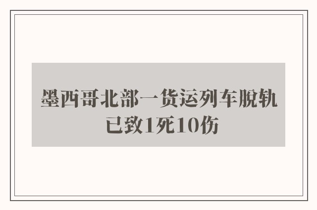 墨西哥北部一货运列车脱轨 已致1死10伤