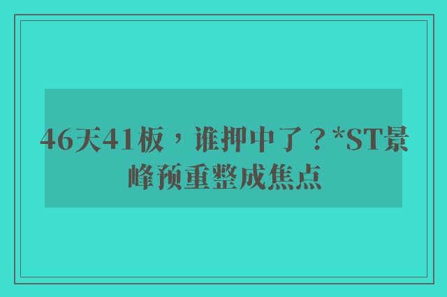 46天41板，谁押中了？*ST景峰预重整成焦点