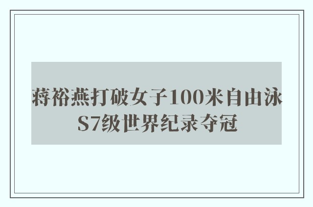 蒋裕燕打破女子100米自由泳S7级世界纪录夺冠