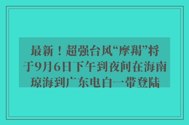 最新！超强台风“摩羯”将于9月6日下午到夜间在海南琼海到广东电白一带登陆