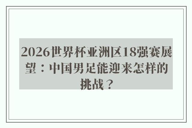 2026世界杯亚洲区18强赛展望：中国男足能迎来怎样的挑战？