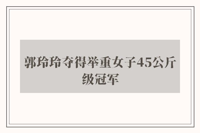 郭玲玲夺得举重女子45公斤级冠军