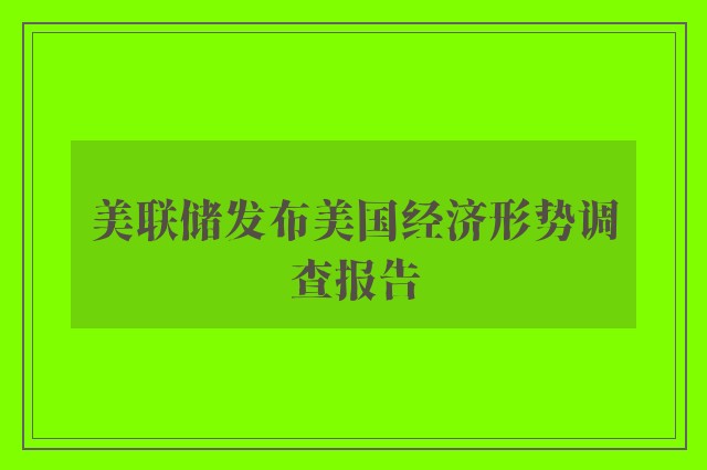 美联储发布美国经济形势调查报告