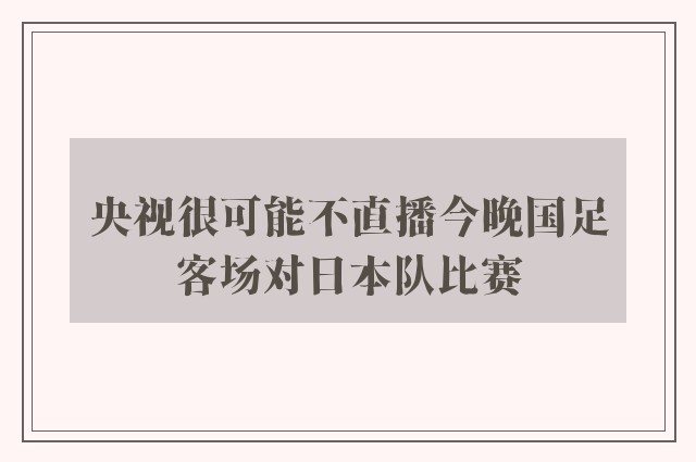 央视很可能不直播今晚国足客场对日本队比赛