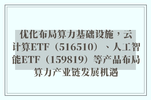 优化布局算力基础设施，云计算ETF（516510）、人工智能ETF（159819）等产品布局算力产业链发展机遇