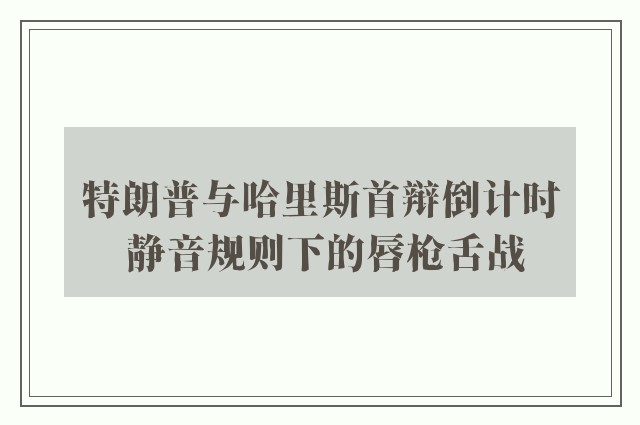 特朗普与哈里斯首辩倒计时 静音规则下的唇枪舌战