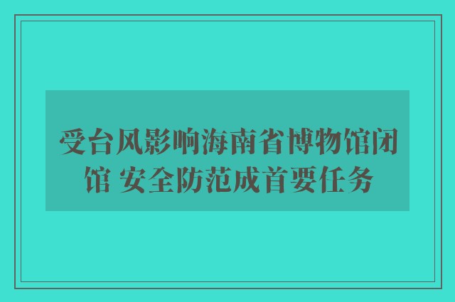 受台风影响海南省博物馆闭馆 安全防范成首要任务