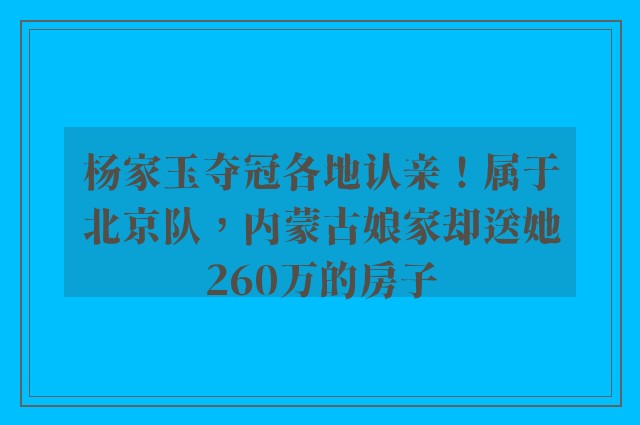 杨家玉夺冠各地认亲！属于北京队，内蒙古娘家却送她260万的房子