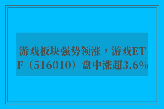 游戏板块强势领涨，游戏ETF（516010）盘中涨超3.6%