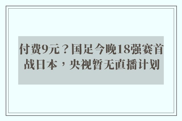 付费9元？国足今晚18强赛首战日本，央视暂无直播计划