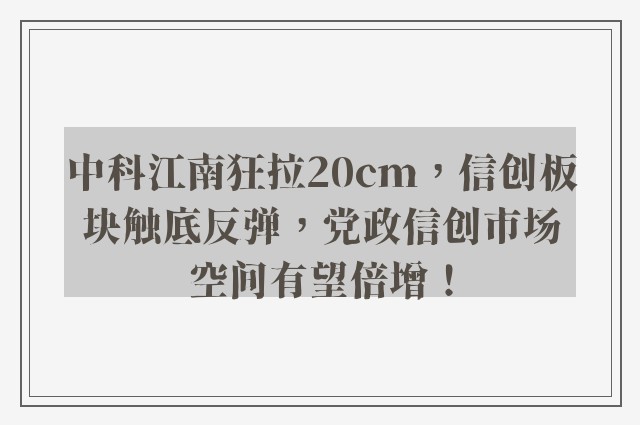 中科江南狂拉20cm，信创板块触底反弹，党政信创市场空间有望倍增！