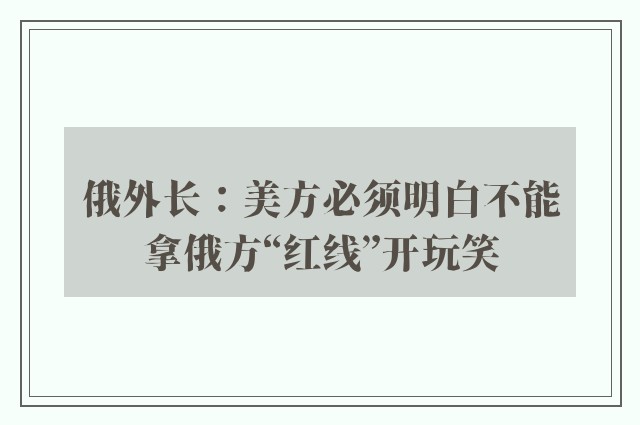 俄外长：美方必须明白不能拿俄方“红线”开玩笑