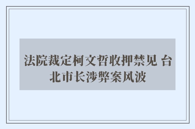 法院裁定柯文哲收押禁见 台北市长涉弊案风波