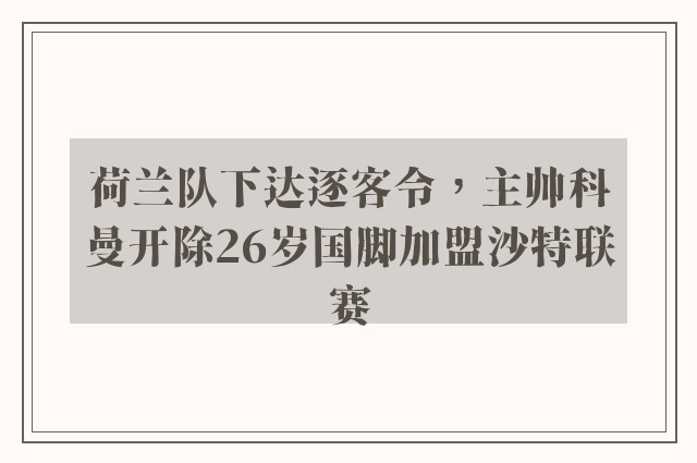 荷兰队下达逐客令，主帅科曼开除26岁国脚加盟沙特联赛