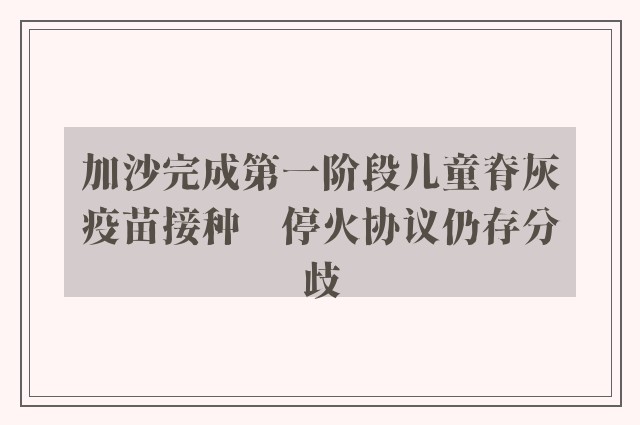 加沙完成第一阶段儿童脊灰疫苗接种　停火协议仍存分歧